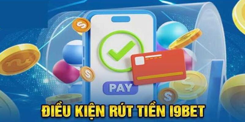 Đáp ứng các điều kiện rút tiền i9bet cơ bản